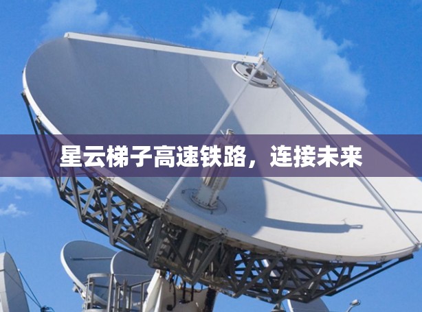 星云梯子高速铁路，连接未来