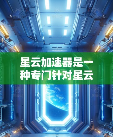 星云加速器是一种专门针对星云网络的加速软件，用于提升网络速度。以下是几种常见的星云加速器推荐，供您参考