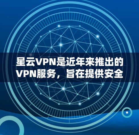 星云VPN是近年来推出的VPN服务，旨在提供安全、高效的数据传输和加密功能。以下是星云VPN连接的教程，帮助您顺利完成连接和设置