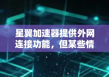 星翼加速器提供外网连接功能，但某些情况可能导致连接不上。以下是解决此类问题的常见步骤