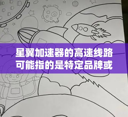 星翼加速器的高速线路可能指的是特定品牌或公司的高速列车、高速铁路或者物流配送系统中的加速技术或服务。以下是一些可能的解释和信息