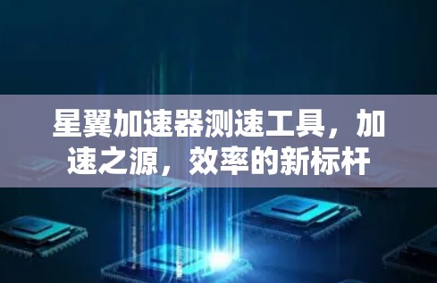 星翼加速器测速工具，加速之源，效率的新标杆