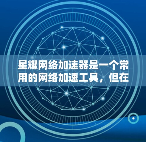 星耀网络加速器是一个常用的网络加速工具，但在使用过程中可能会遇到自动登录失败或显示错误信息等问题。以下是一步步的解决方案
