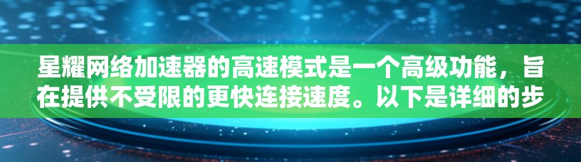 星耀网络加速器的高速模式是一个高级功能，旨在提供不受限的更快连接速度。以下是详细的步骤和信息