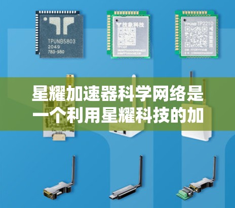星耀加速器科学网络是一个利用星耀科技的加速器系统，旨在为科学网络提供高效的数据处理和研究支持。该网络可能具备以下主要特点和优势