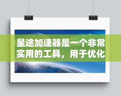 星途加速器是一个非常实用的工具，用于优化游戏性能，减少延迟，提升游戏体验。以下是一些关于星途加速器的常见问题和建议，帮助你更好地使用加速器