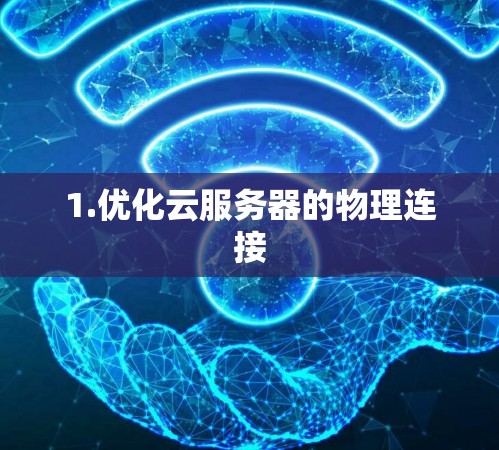 1.优化云服务器的物理连接