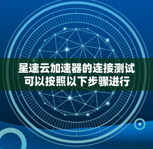 星速云加速器的连接测试可以按照以下步骤进行