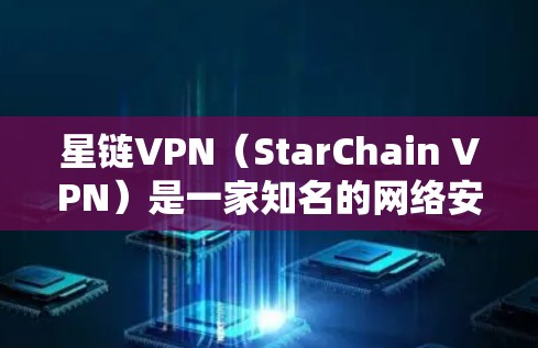 星链VPN（StarChain VPN）是一家知名的网络安全软件公司，提供多种VPN服务。如果你正在寻找最新的星链VPN入口，可以通过以下方式获取信息