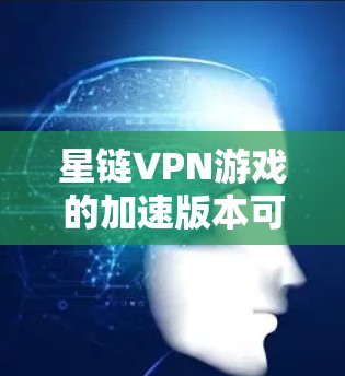 星链VPN游戏的加速版本可以通过多种方法实现低延迟体验。以下是几种有效的方法