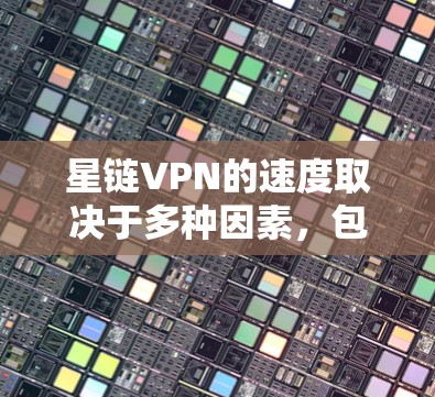 星链VPN的速度取决于多种因素，包括服务器负载、加密方式以及用户设备的性能。以下是基于星链的实际测试结果和分析的详细说明