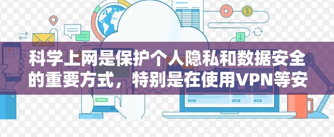 科学上网是保护个人隐私和数据安全的重要方式，特别是在使用VPN等安全工具时。以下是一步步的科学上网教程，帮助您更好地保护自己