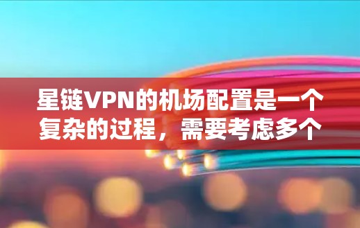 星链VPN的机场配置是一个复杂的过程，需要考虑多个因素以确保安全和便利。以下是一个详细的步骤说明