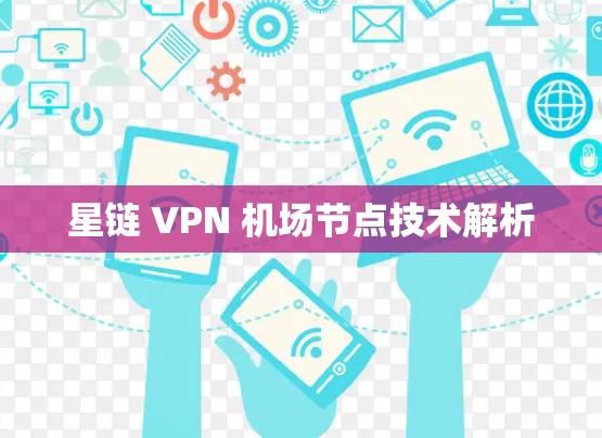 星链 VPN 机场节点技术解析