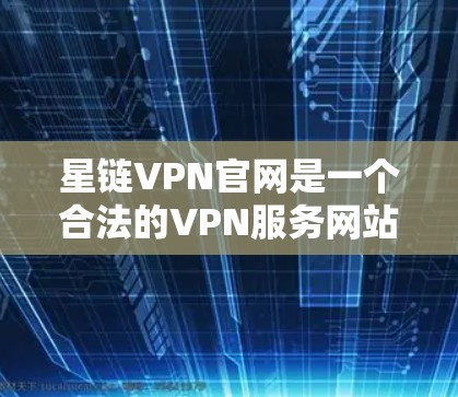 星链VPN官网是一个合法的VPN服务网站，提供多种VPN功能，包括加密、稳定连接和多语言翻译。如果你想要下载高速VPN软件，可以访问以下链接