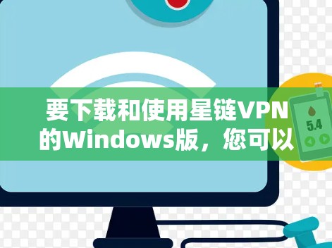 要下载和使用星链VPN的Windows版，您可以按照以下步骤操作