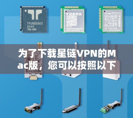 为了下载星链VPN的Mac版，您可以按照以下步骤进行操作
