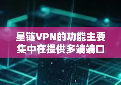 星链VPN的功能主要集中在提供多端端口的VPN连接，支持加密、端到端流量控制、流量检测和监控，以及流量统计和分析。以下是其主要功能的详细分析