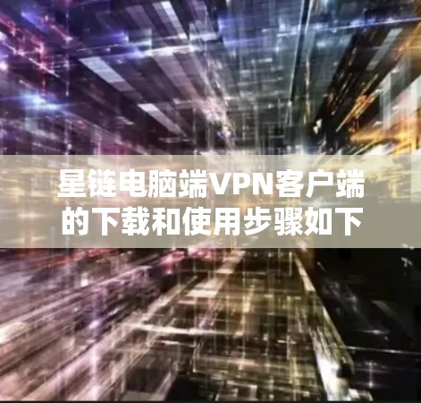 星链电脑端VPN客户端的下载和使用步骤如下