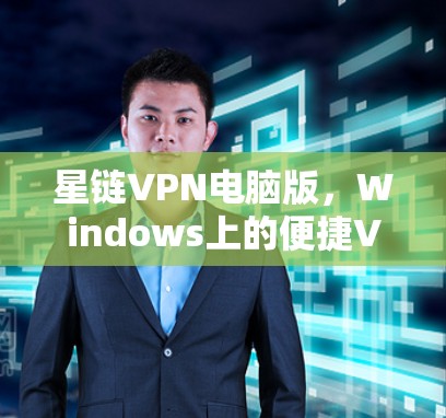 星链VPN电脑版，Windows上的便捷VPN选择