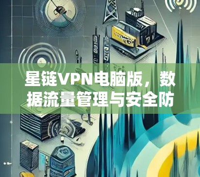 星链VPN电脑版，数据流量管理与安全防护