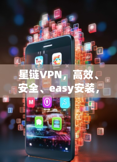 星链VPN，高效、安全、easy安装，轻松提升网络体验