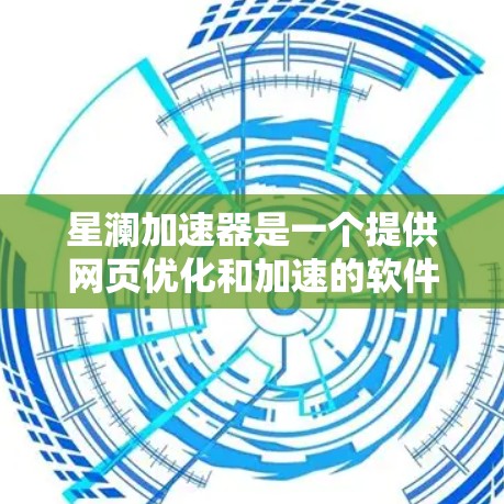 星澜加速器是一个提供网页优化和加速的软件，通常通过官方网站下载。以下是获取星澜加速器的步骤