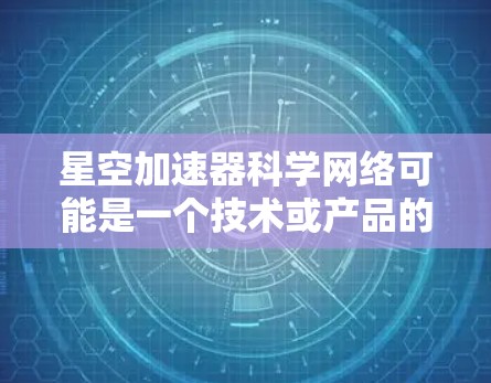 星空加速器科学网络可能是一个技术或产品的名字，具体含义取决于上下文或上下文中的定义。以下是几种可能的解释和建议