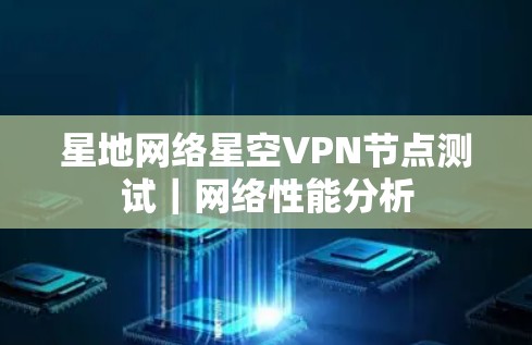星地网络星空VPN节点测试｜网络性能分析