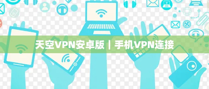 天空VPN安卓版｜手机VPN连接