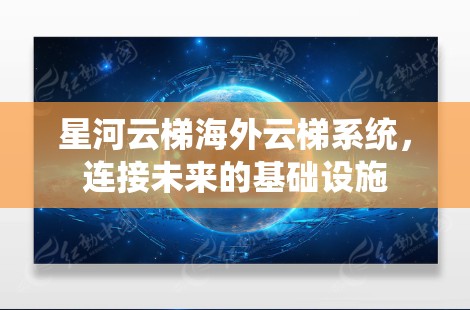 星河云梯海外云梯系统，连接未来的基础设施