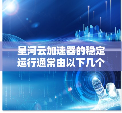 星河云加速器的稳定运行通常由以下几个方面因素共同作用