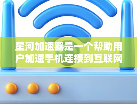 星河加速器是一个帮助用户加速手机连接到互联网的加速软件。为了下载并安装星河加速器，您可以按照以下步骤进行