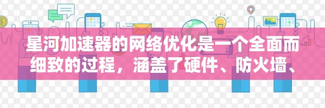 星河加速器的网络优化是一个全面而细致的过程，涵盖了硬件、防火墙、缓存、流量分析、多设备优化、网络架构、服务器优化、测试与优化以及持续维护等多个方面。以下是对这一过程的详细分析和建议