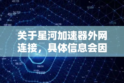 关于星河加速器外网连接，具体信息会因产品不同而有所不同。通常，星河加速器是一个用于加速数据流或处理文件的工具，可能支持多设备连接或网络接口连接。以下是一些可能的解决方案