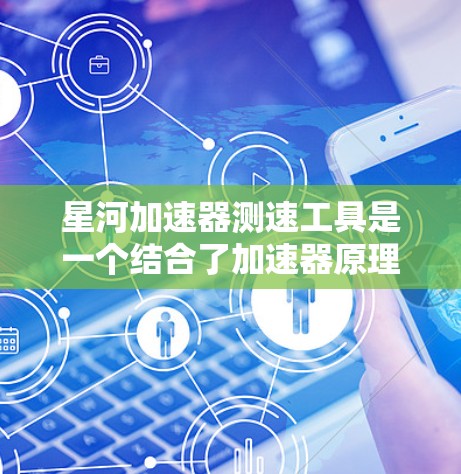 星河加速器测速工具是一个结合了加速器原理和光栅技术的装置，主要用于测量物体或流体的速度。以下是其主要特点和运作方式的详细说明