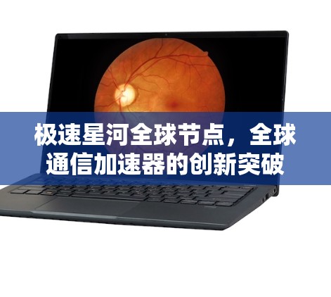 极速星河全球节点，全球通信加速器的创新突破