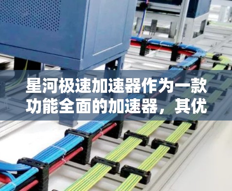 星河极速加速器作为一款功能全面的加速器，其优点和不足可以通过以下几个关键点进行评估