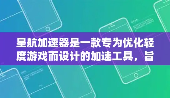 星航加速器是一款专为优化轻度游戏而设计的加速工具，旨在提升游戏性能和运行效率。它通过优化游戏代码、减少资源占用以及提升系统流畅度，帮助用户更快地完成游戏加速任务。以下是对星航加速器的评测