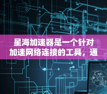 星海加速器是一个针对加速网络连接的工具，通常用于解决网络连接缓慢或不稳定的问题。如果需要使用星海加速器外网工具，通常需要按照以下步骤进行