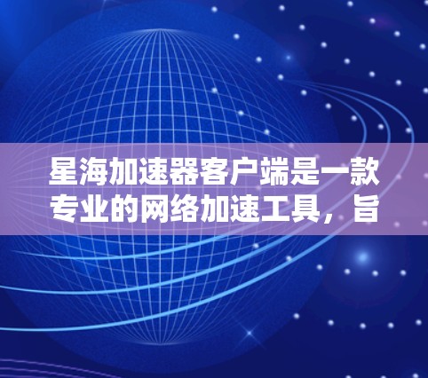 星海加速器客户端是一款专业的网络加速工具，旨在帮助用户优化网络连接，提升使用体验。以下是对星海加速器客户端的详细介绍