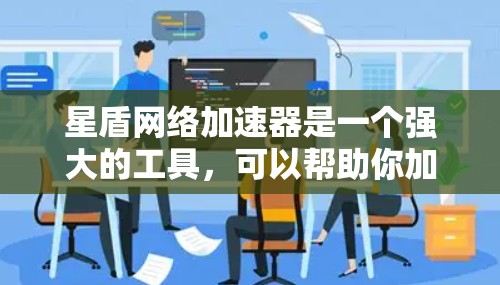星盾网络加速器是一个强大的工具，可以帮助你加速软件和网页，提升电脑性能。以下是一步步的使用指南