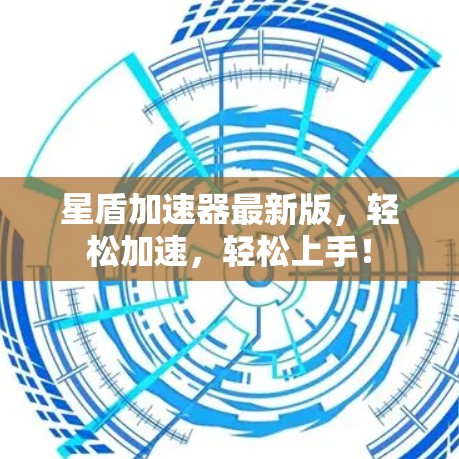 星盾加速器最新版，轻松加速，轻松上手！