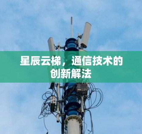 星辰云梯，通信技术的创新解法