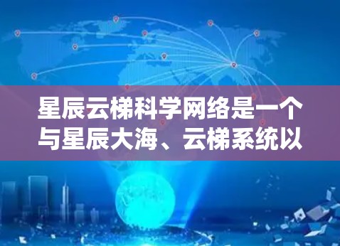 星辰云梯科学网络是一个与星辰大海、云梯系统以及科学计算相关的设备或系统，具体信息可能因产品不同而有所差异。以下是一些可能与星辰云梯科学网络相关的背景信息和使用场景