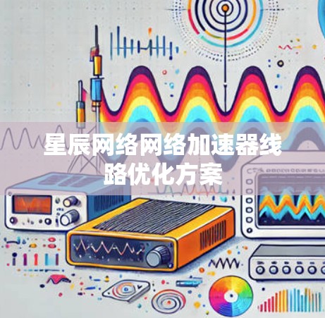 星辰网络网络加速器线路优化方案