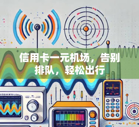 信用卡一元机场，告别排队，轻松出行