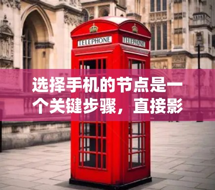 选择手机的节点是一个关键步骤，直接影响手机的功能和体验。以下是一个系统化的指南，帮助您选择合适的节点