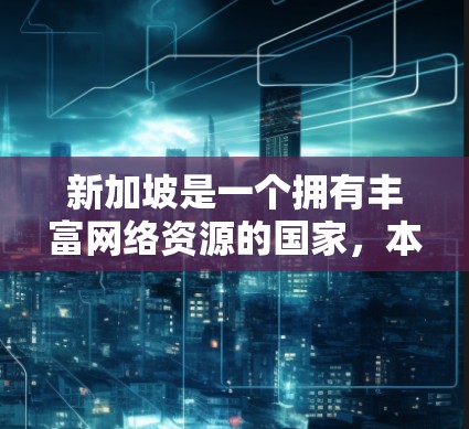 新加坡是一个拥有丰富网络资源的国家，本地和国际网络服务非常强大。以下是一些新加坡网络加速服务的详细介绍