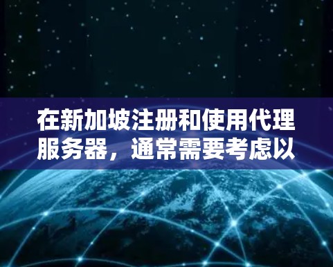 在新加坡注册和使用代理服务器，通常需要考虑以下几个方面